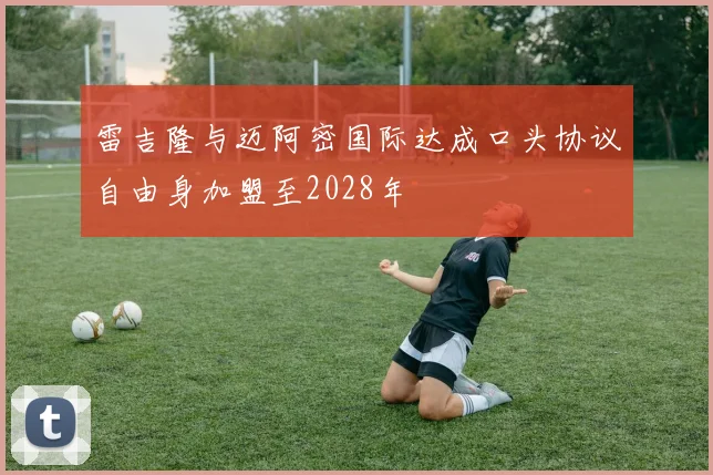 雷吉隆与迈阿密国际达成口头协议自由身加盟至2028年