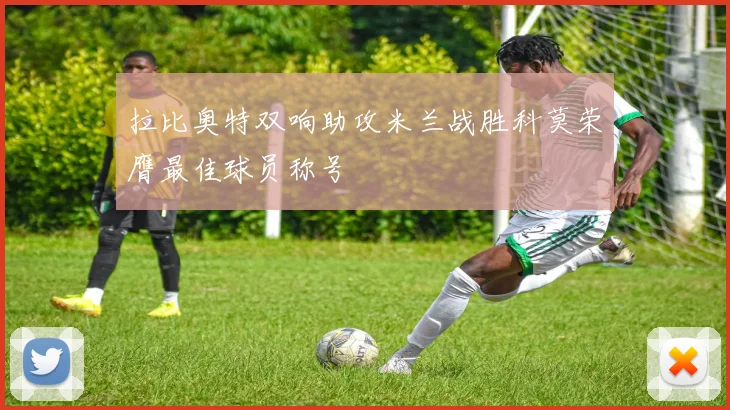 拉比奥特双响助攻米兰战胜科莫荣膺最佳球员称号