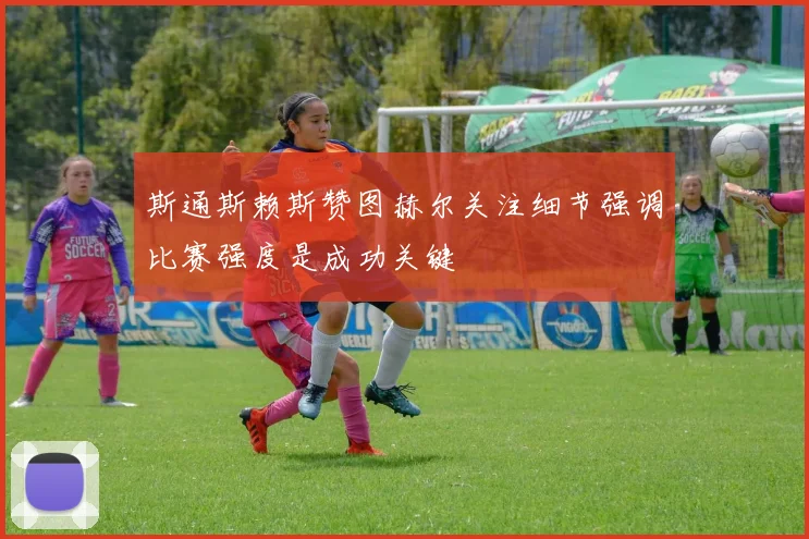 斯通斯赖斯赞图赫尔关注细节强调比赛强度是成功关键