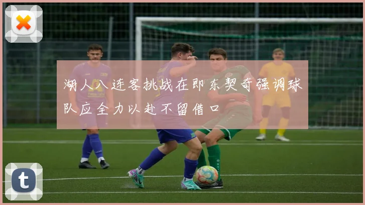 湖人八连客挑战在即东契奇强调球队应全力以赴不留借口