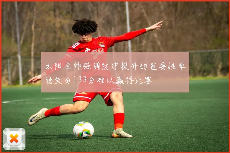 太阳主帅强调防守提升的重要性单场失分133分难以赢得比赛