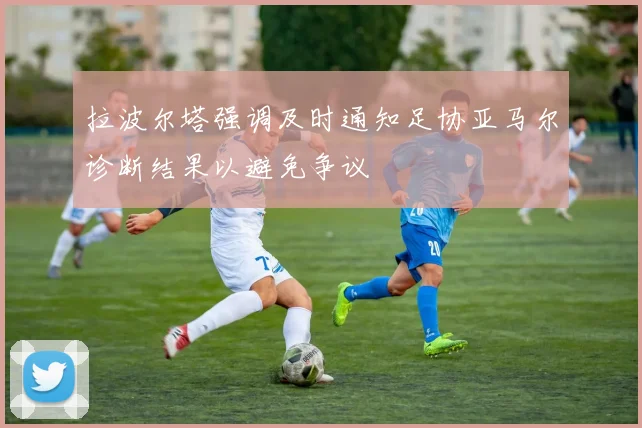 拉波尔塔强调及时通知足协亚马尔诊断结果以避免争议