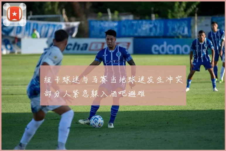 纽卡球迷与马赛当地球迷发生冲突部分人紧急躲入酒吧避难