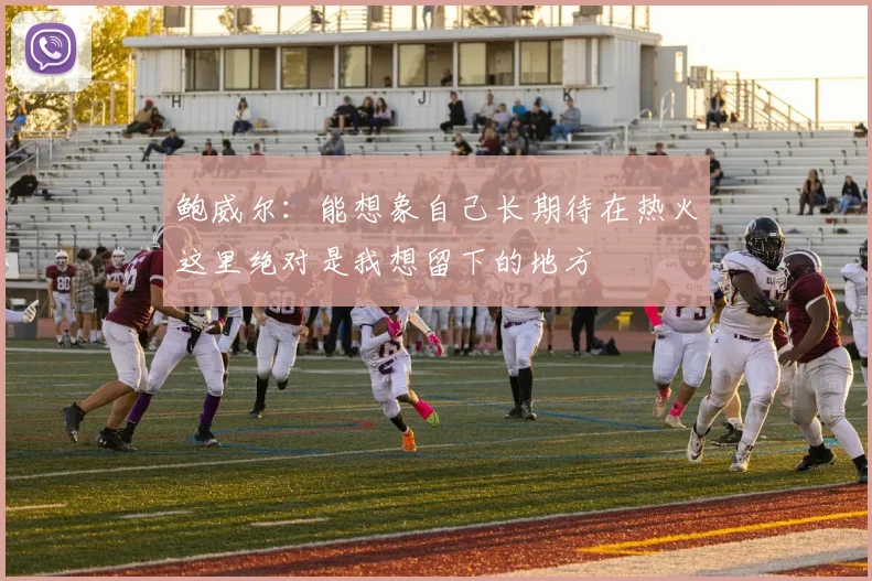 鲍威尔：能想象自己长期待在热火这里绝对是我想留下的地方