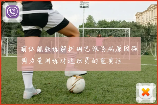 前体能教练解析姆巴佩伤病原因强调力量训练对运动员的重要性